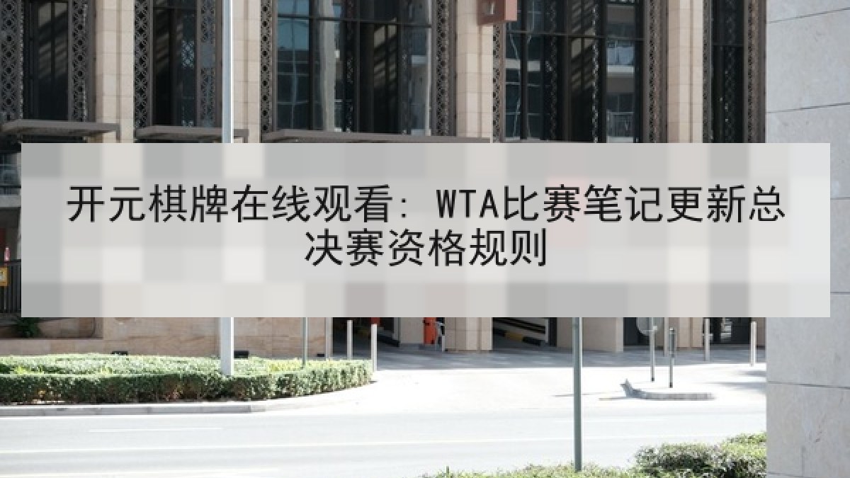 开元棋牌在线观看: WTA比赛笔记更新总决赛资格规则 开元棋牌在线观看: WTA比赛笔记更新总决赛资格规则