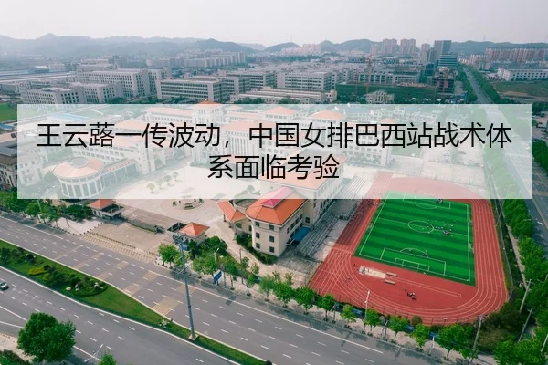 王云蕗一传波动，中国女排巴西站战术体系面临考验