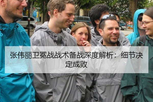 张伟丽卫冕战战术备战深度解析：细节决定成败