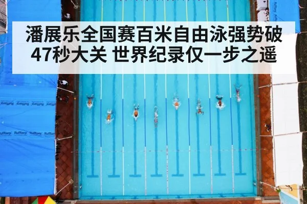 潘展乐全国赛百米自由泳强势破47秒大关 世界纪录仅一步之遥