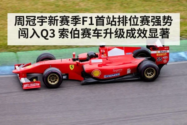 周冠宇新赛季F1首站排位赛强势闯入Q3 索伯赛车升级成效显著