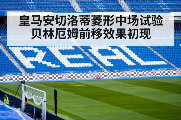皇马安切洛蒂菱形中场试验贝林厄姆前移效果初现