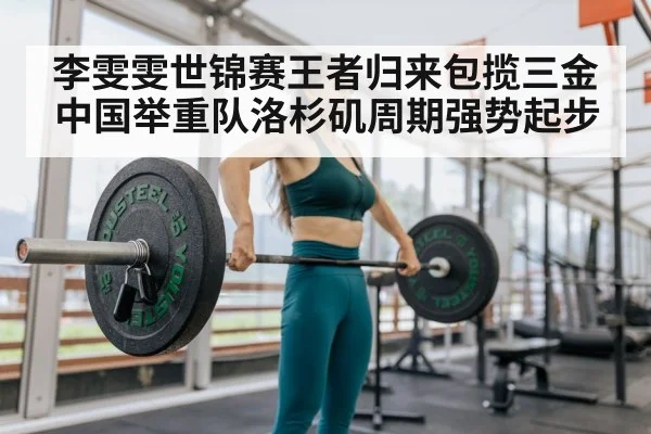 李雯雯世锦赛王者归来包揽三金 中国举重队洛杉矶周期强势起步