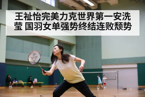 王祉怡完美力克世界第一安洗莹 国羽女单强势终结连败颓势