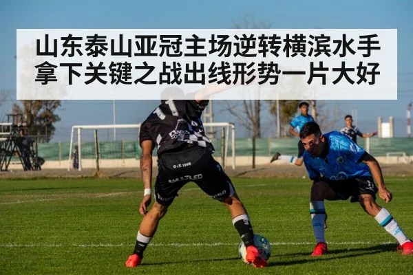 山东泰山亚冠主场逆转横滨水手拿下关键之战出线形势一片大好