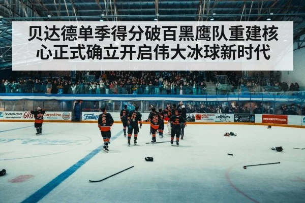 贝达德单季得分破百黑鹰队重建核心正式确立开启伟大冰球新时代