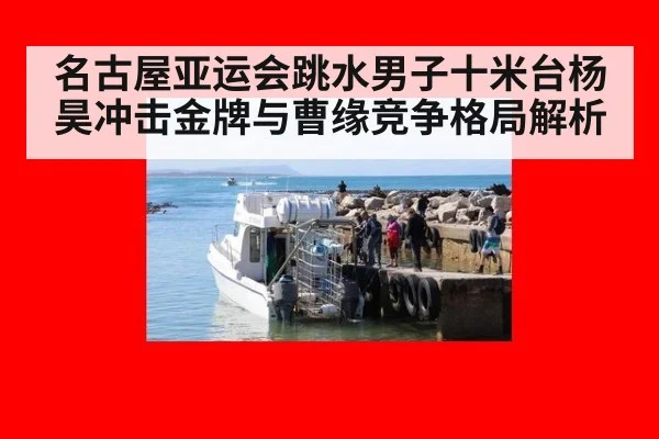 名古屋亚运会跳水男子十米台杨昊冲击金牌与曹缘竞争格局解析
