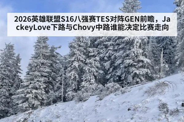 2026英雄联盟S16八强赛TES对阵GEN前瞻，JackeyLove下路与Chovy中路谁能决定比赛走向